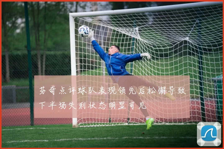 芬奇点评球队表现领先后松懈导致下半场失利状态明显可见
