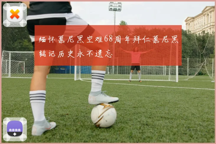 缅怀慕尼黑空难68周年拜仁慕尼黑铭记历史永不遗忘