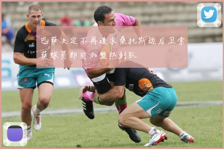 巴萨决定不再追求桑托斯边后卫索萨球员即将加盟热刺队