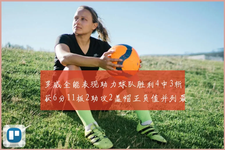 罗威全能表现助力球队胜利4中3斩获6分11板2助攻2盖帽正负值并列最高