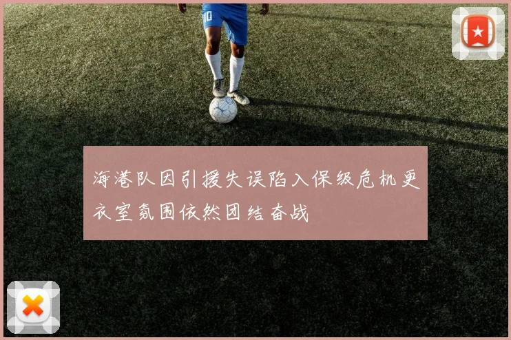 海港队因引援失误陷入保级危机更衣室氛围依然团结奋战